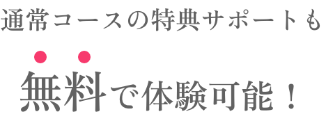 通常コースの特典サポートも無料で体験可能