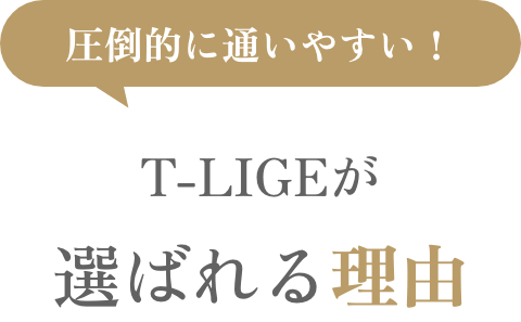 圧倒的に通いやすい！T-LIGEが選ばれる理由